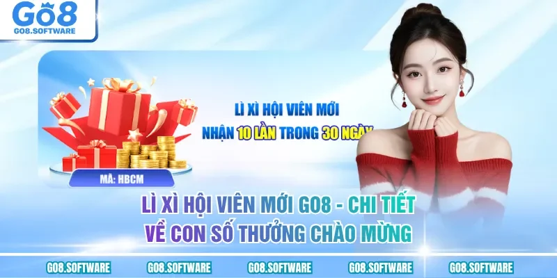 Lì Xì Hội Viên Mới GO8 - Chương Trình Chào Mừng Thành Viên Mới