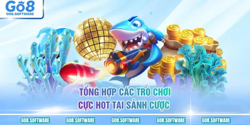 Tổng hợp các trò chơi cực hot tại sảnh cược
